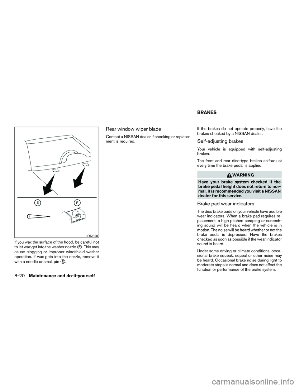 NISSAN ROGUE 2016  Owner´s Manual If you wax the surface of the hood, be careful not
to let wax get into the washer nozzle
F. This may
cause clogging or improper windshield-washer
operation. If wax gets into the nozzle, remove it
wit