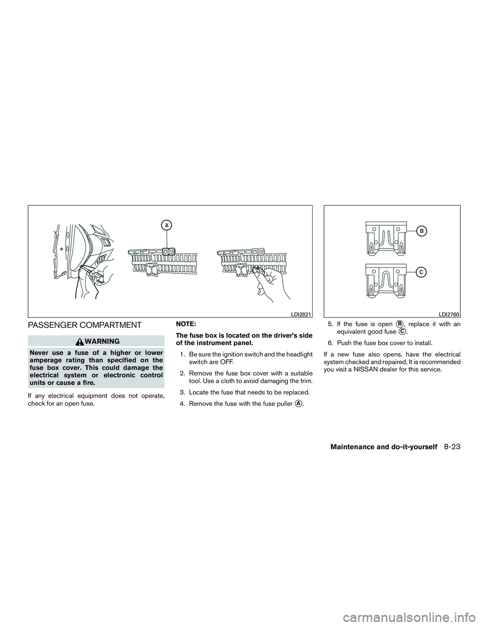 NISSAN ROGUE 2016  Owner´s Manual PASSENGER COMPARTMENT
WARNING
Never use a fuse of a higher or lower
amperage rating than specified on the
fuse box cover. This could damage the
electrical system or electronic control
units or cause a