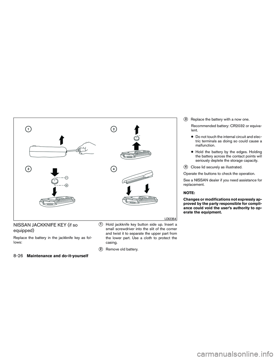 NISSAN ROGUE 2016  Owner´s Manual NISSAN JACKKNIFE KEY (if so
equipped)
Replace the battery in the jackknife key as fol-
lows:
1Hold jackknife key button side up. Insert a
small screwdriver into the slit of the corner
and twist it to