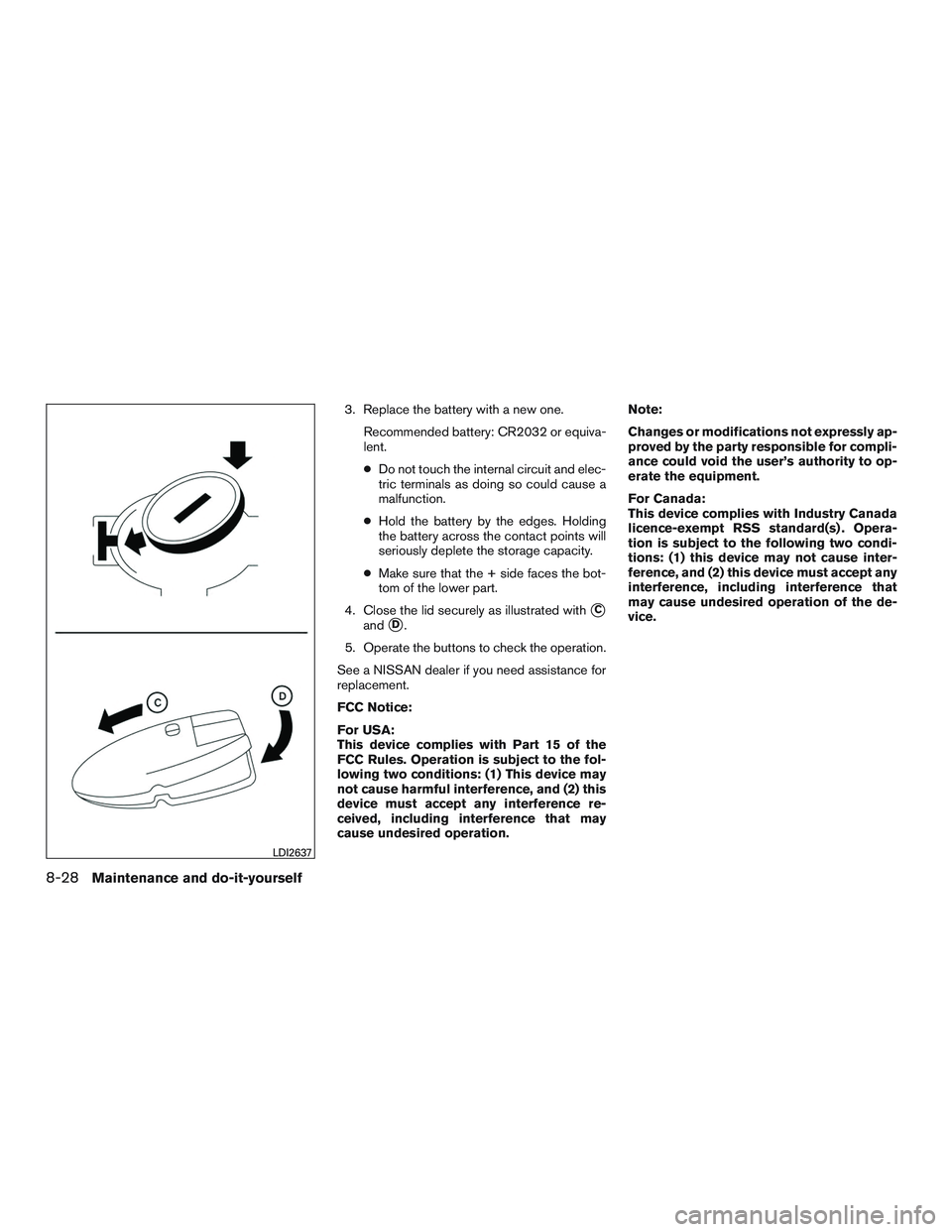 NISSAN ROGUE 2016  Owner´s Manual 3. Replace the battery with a new one.Recommended battery: CR2032 or equiva-
lent.
●Do not touch the internal circuit and elec-
tric terminals as doing so could cause a
malfunction.
● Hold the bat