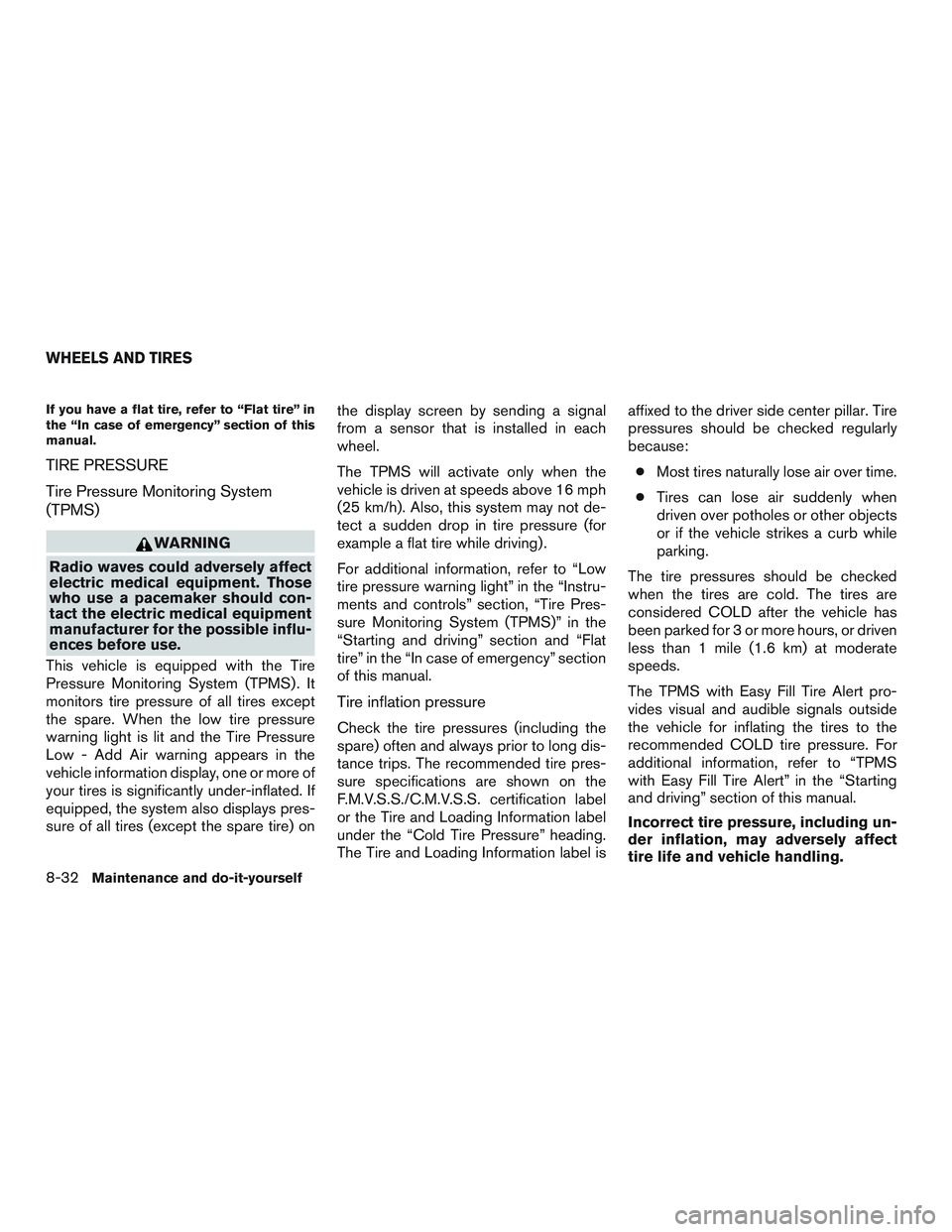 NISSAN ROGUE 2016  Owner´s Manual If you have a flat tire, refer to “Flat tire” in
the “In case of emergency” section of this
manual.
TIRE PRESSURE
Tire Pressure Monitoring System
(TPMS)
WARNING
Radio waves could adversely aff