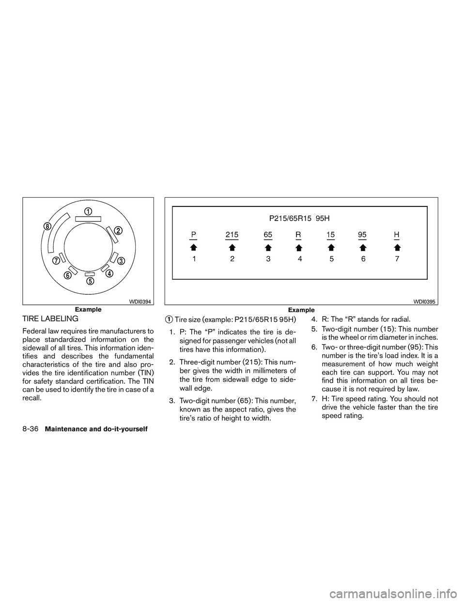 NISSAN ROGUE 2016  Owner´s Manual TIRE LABELING
Federal law requires tire manufacturers to
place standardized information on the
sidewall of all tires. This information iden-
tifies and describes the fundamental
characteristics of the