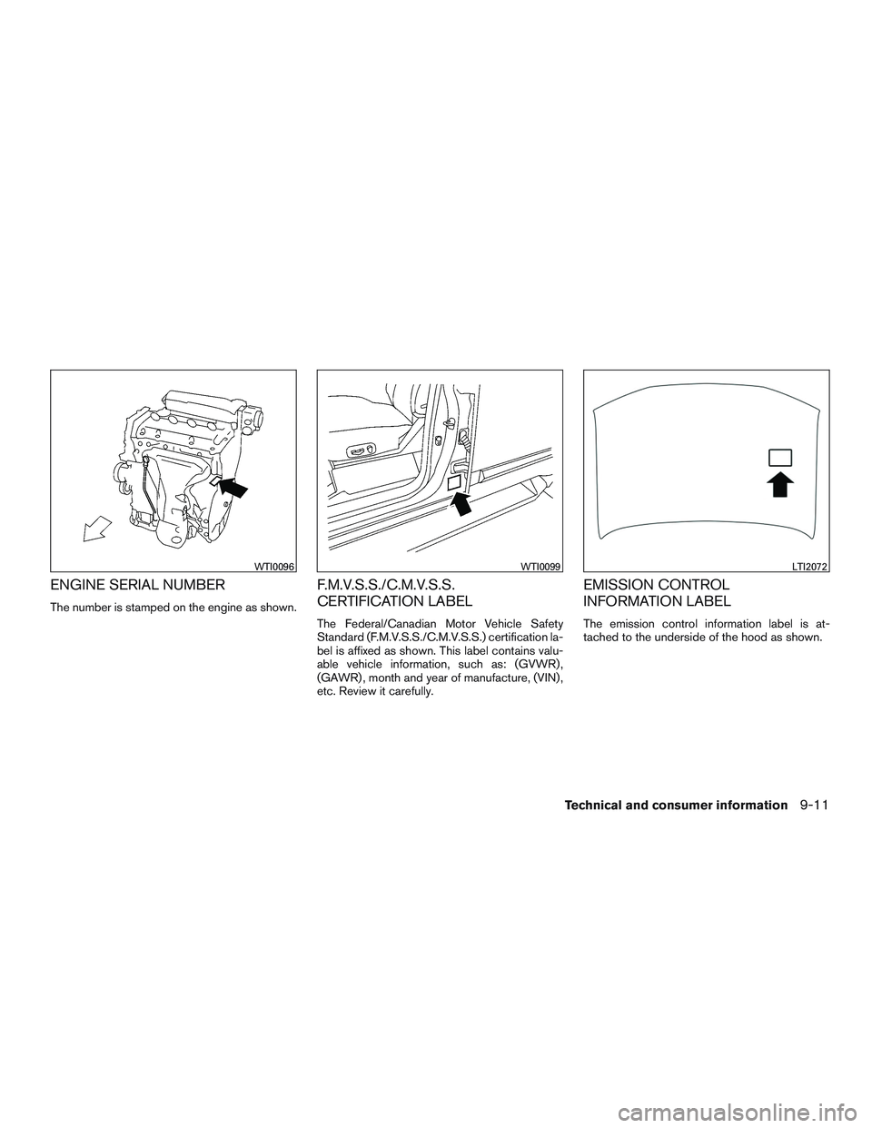 NISSAN ROGUE 2016  Owner´s Manual ENGINE SERIAL NUMBER
The number is stamped on the engine as shown.
F.M.V.S.S./C.M.V.S.S.
CERTIFICATION LABEL
The Federal/Canadian Motor Vehicle Safety
Standard (F.M.V.S.S./C.M.V.S.S.) certification la