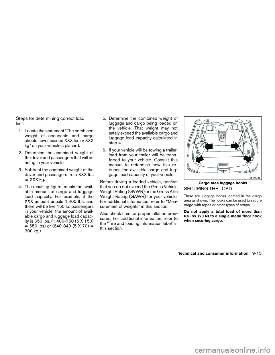 NISSAN ROGUE 2016  Owner´s Manual Steps for determining correct load
limit
1. Locate the statement “The combinedweight of occupants and cargo
should never exceed XXX lbs or XXX
kg” on your vehicle’s placard.
2. Determine the com