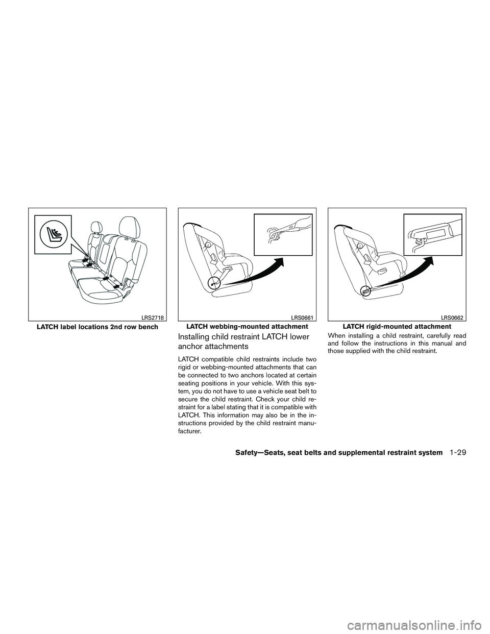NISSAN ROGUE 2016 Owner´s Manual Installing child restraint LATCH lower
anchor attachments
LATCH compatible child restraints include two
rigid or webbing-mounted attachments that can
be connected to two anchors located at certain
sea NISSAN ROGUE 2016 Owner´s Manual Installing child restraint LATCH lower
anchor attachments
LATCH compatible child restraints include two
rigid or webbing-mounted attachments that can
be connected to two anchors located at certain
sea
