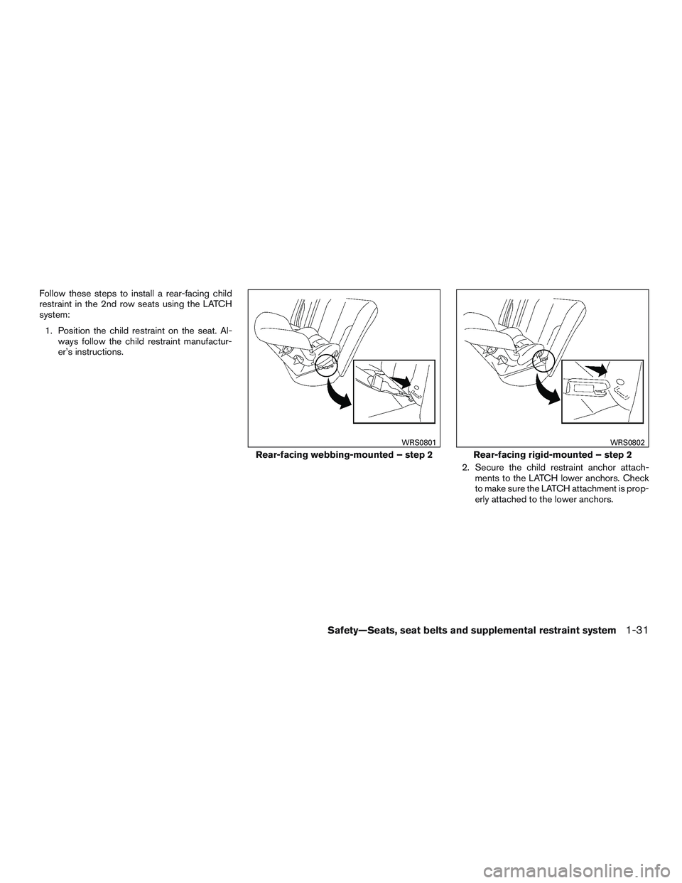 NISSAN ROGUE 2016  Owner´s Manual Follow these steps to install a rear-facing child
restraint in the 2nd row seats using the LATCH
system:1. Position the child restraint on the seat. Al- ways follow the child restraint manufactur-
er�