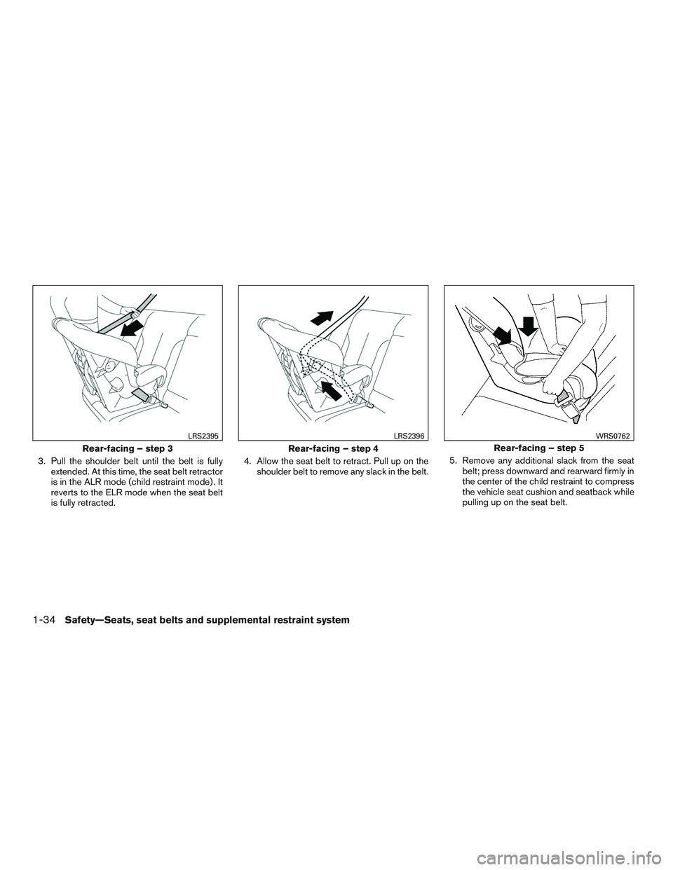 NISSAN ROGUE 2016  Owner´s Manual 3. Pull the shoulder belt until the belt is fullyextended. At this time, the seat belt retractor
is in the ALR mode (child restraint mode) . It
reverts to the ELR mode when the seat belt
is fully retr