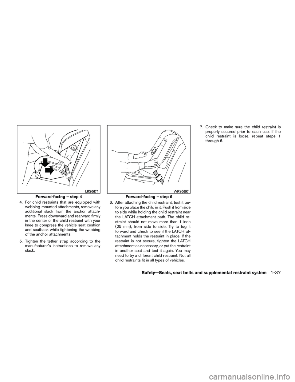 NISSAN ROGUE 2016  Owner´s Manual 4. For child restraints that are equipped withwebbing-mounted attachments, remove any
additional slack from the anchor attach-
ments. Press downward and rearward firmly
in the center of the child rest