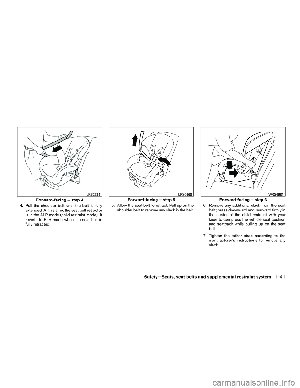 NISSAN ROGUE 2016  Owner´s Manual 4. Pull the shoulder belt until the belt is fullyextended. At this time, the seat belt retractor
is in the ALR mode (child restraint mode) . It
reverts to ELR mode when the seat belt is
fully retracte