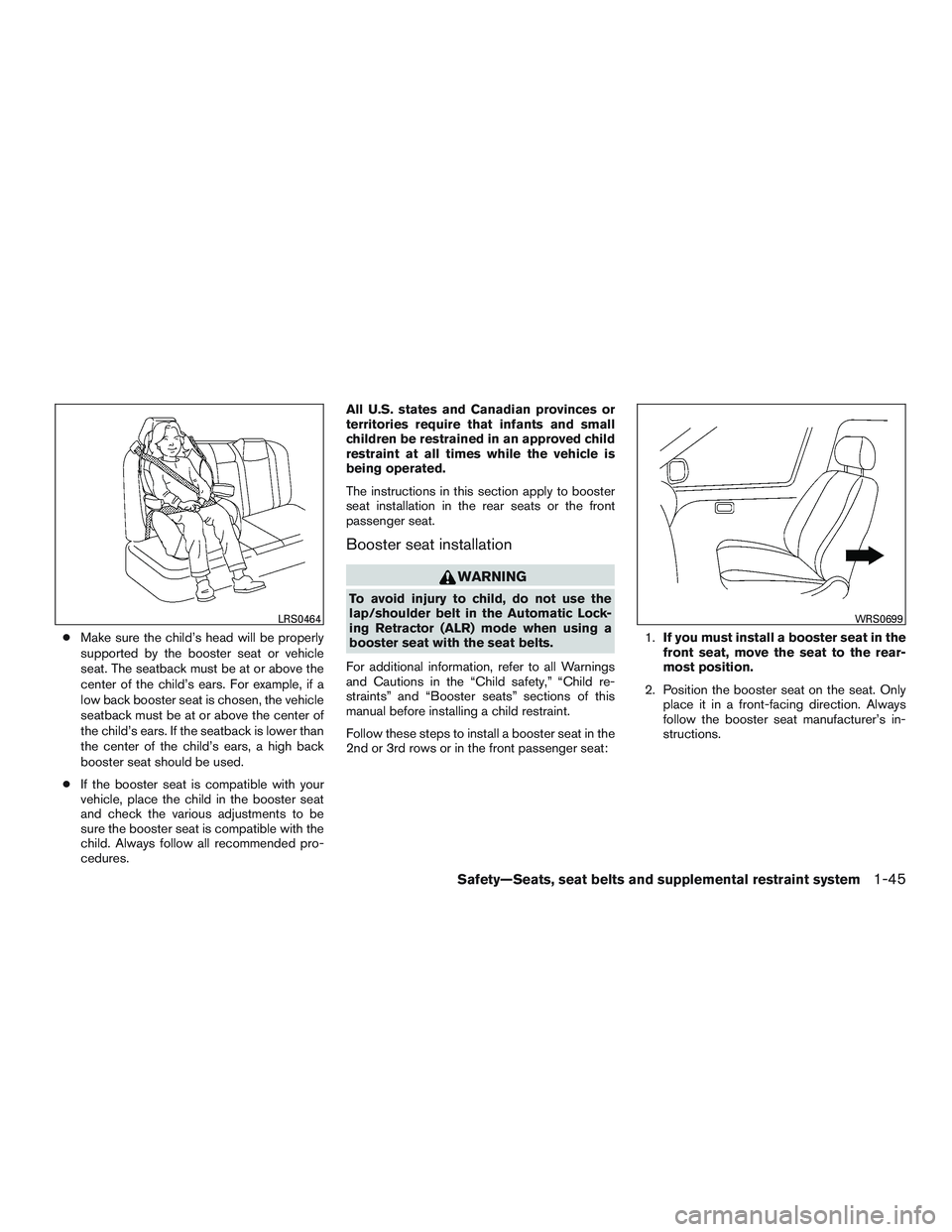 NISSAN ROGUE 2016  Owner´s Manual ●Make sure the child’s head will be properly
supported by the booster seat or vehicle
seat. The seatback must be at or above the
center of the child’s ears. For example, if a
low back booster se