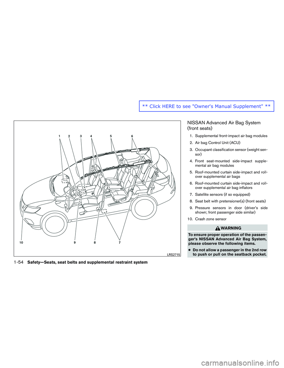 NISSAN ROGUE 2016 Owner´s Manual NISSAN Advanced Air Bag System
(front seats)
1. Supplemental front-impact air bag modules
2. Air bag Control Unit (ACU)
3. Occupant classification sensor (weight sen-sor)
4. Front seat-mounted side-im NISSAN ROGUE 2016 Owner´s Manual NISSAN Advanced Air Bag System
(front seats)
1. Supplemental front-impact air bag modules
2. Air bag Control Unit (ACU)
3. Occupant classification sensor (weight sen-sor)
4. Front seat-mounted side-im