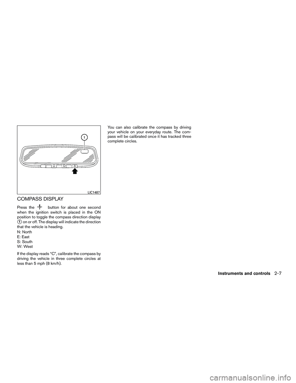 NISSAN ROGUE 2016  Owner´s Manual COMPASS DISPLAY
Press thebutton for about one second
when the ignition switch is placed in the ON
position to toggle the compass direction display
1on or off. The display will indicate the direction
