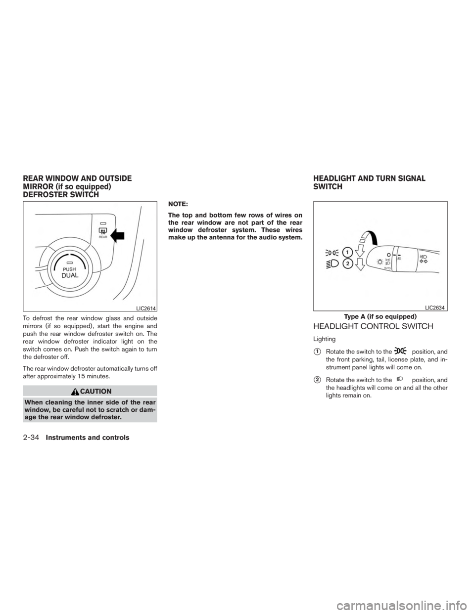 NISSAN ROGUE 2015  Owner´s Manual To defrost the rear window glass and outside
mirrors (if so equipped) , start the engine and
push the rear window defroster switch on. The
rear window defroster indicator light on the
switch comes on.