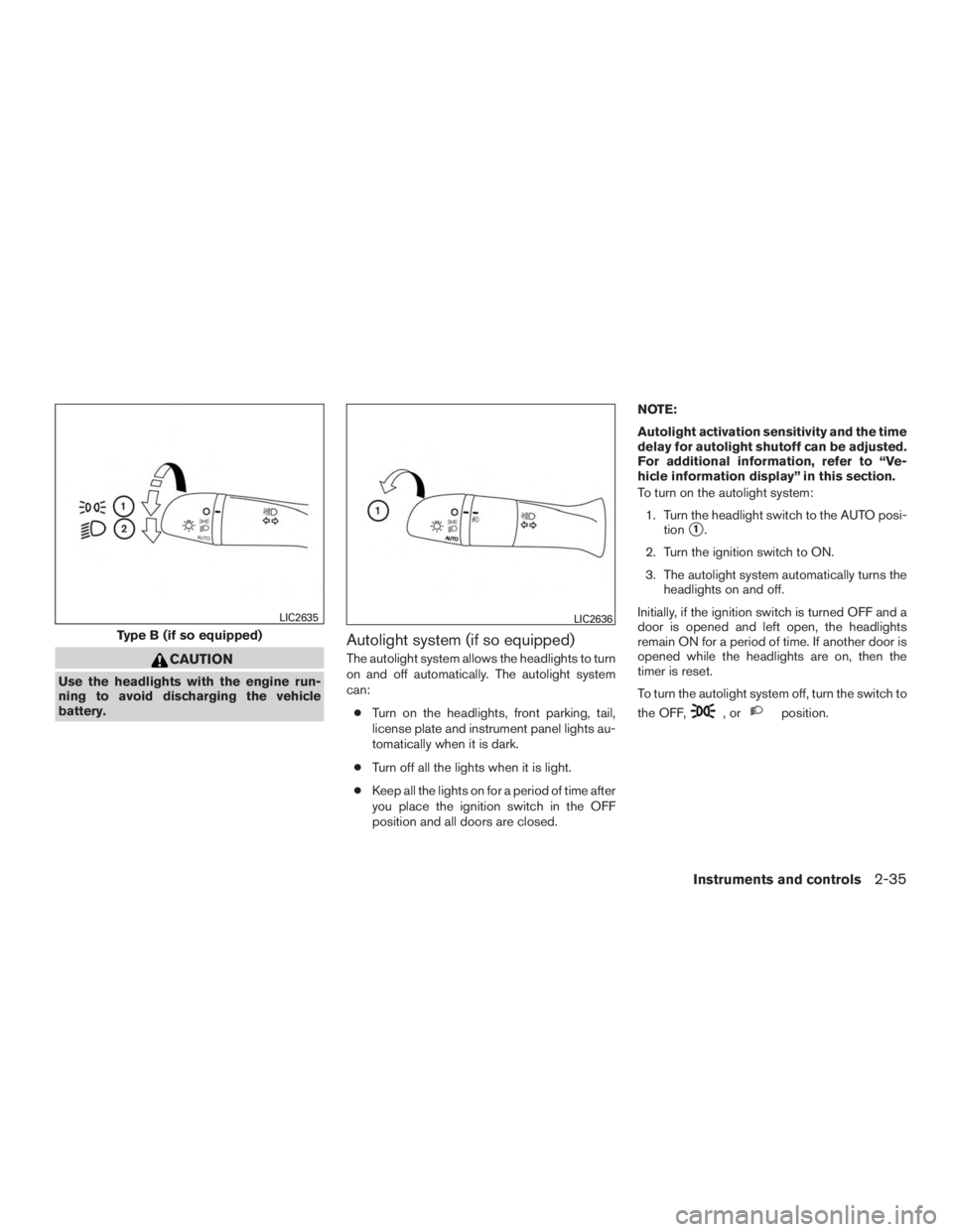 NISSAN ROGUE 2015  Owner´s Manual CAUTION
Use the headlights with the engine run-
ning to avoid discharging the vehicle
battery.
Autolight system (if so equipped)
The autolight system allows the headlights to turn
on and off automatic