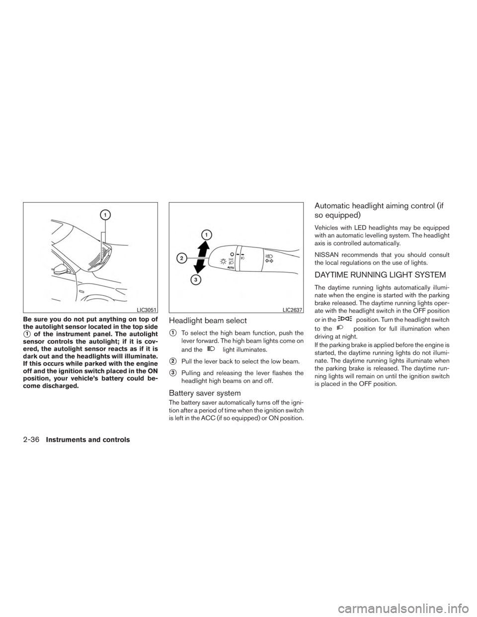 NISSAN ROGUE 2015  Owner´s Manual Be sure you do not put anything on top of
the autolight sensor located in the top side
1of the instrument panel. The autolight
sensor controls the autolight; if it is cov-
ered, the autolight sensor 