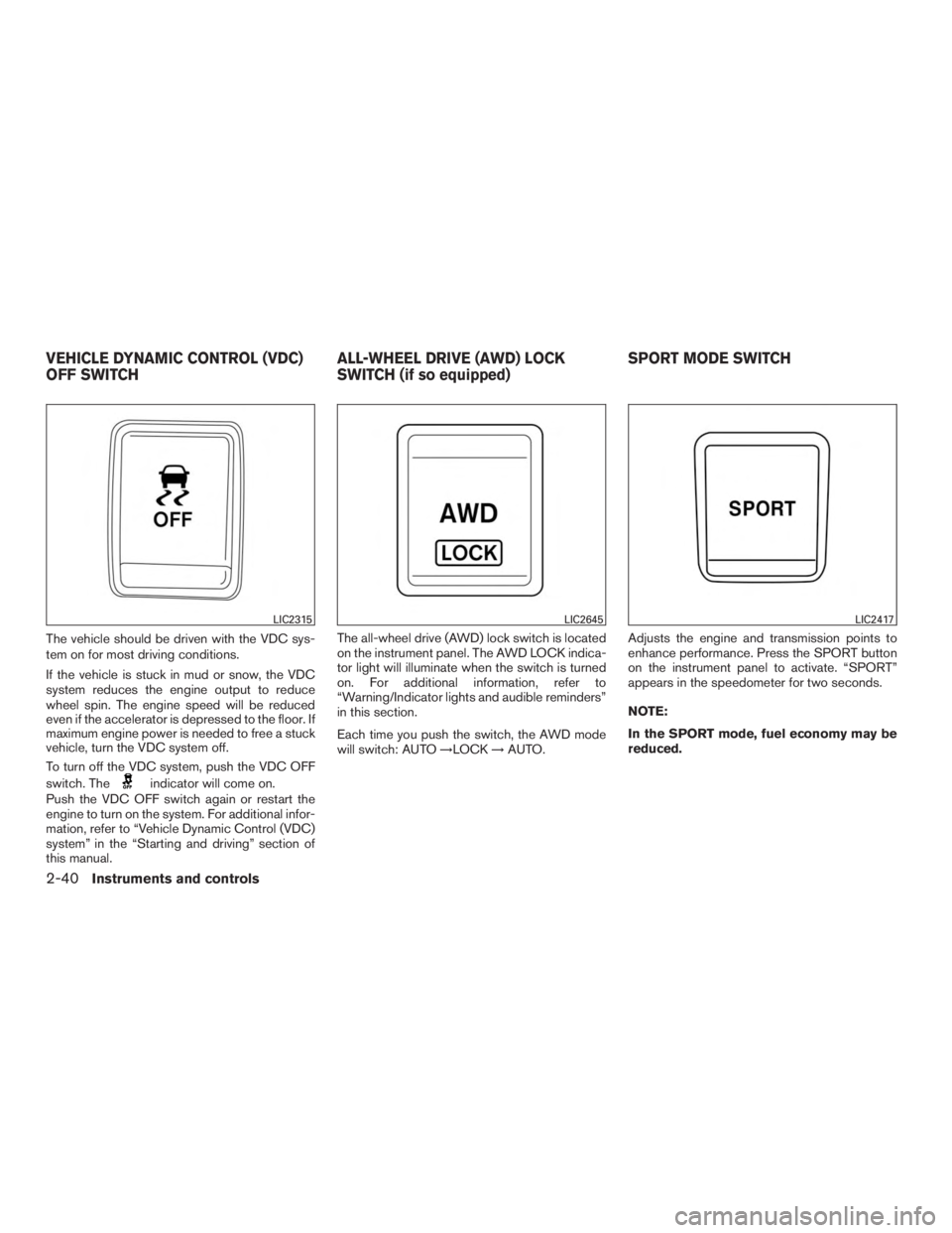 NISSAN ROGUE 2015  Owner´s Manual The vehicle should be driven with the VDC sys-
tem on for most driving conditions.
If the vehicle is stuck in mud or snow, the VDC
system reduces the engine output to reduce
wheel spin. The engine spe