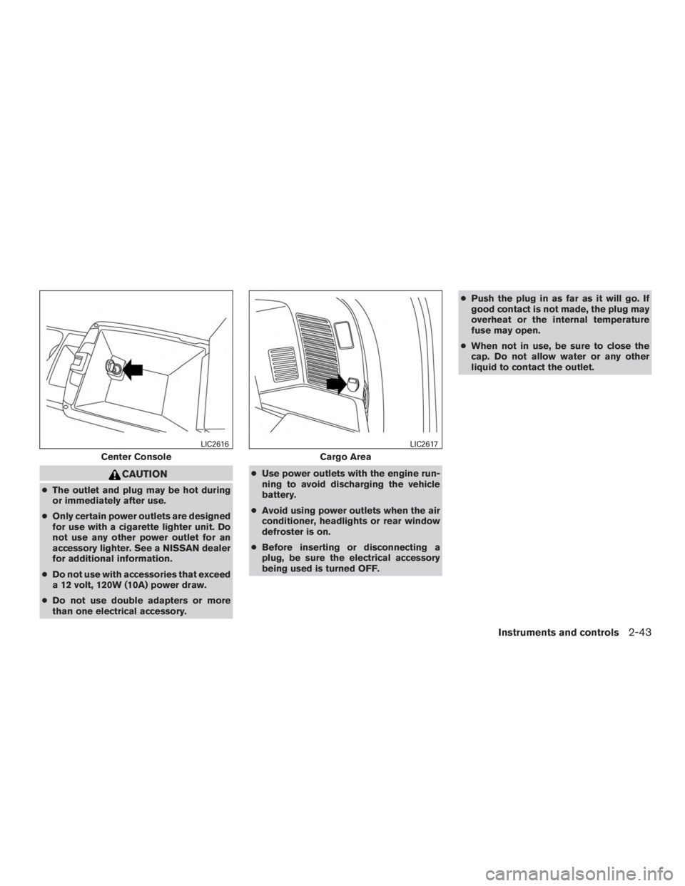 NISSAN ROGUE 2015  Owner´s Manual CAUTION
●The outlet and plug may be hot during
or immediately after use.
● Only certain power outlets are designed
for use with a cigarette lighter unit. Do
not use any other power outlet for an
a