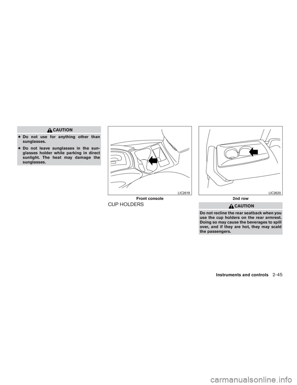 NISSAN ROGUE 2015  Owner´s Manual CAUTION
●Do not use for anything other than
sunglasses.
● Do not leave sunglasses in the sun-
glasses holder while parking in direct
sunlight. The heat may damage the
sunglasses.
CUP HOLDERSCAUTIO