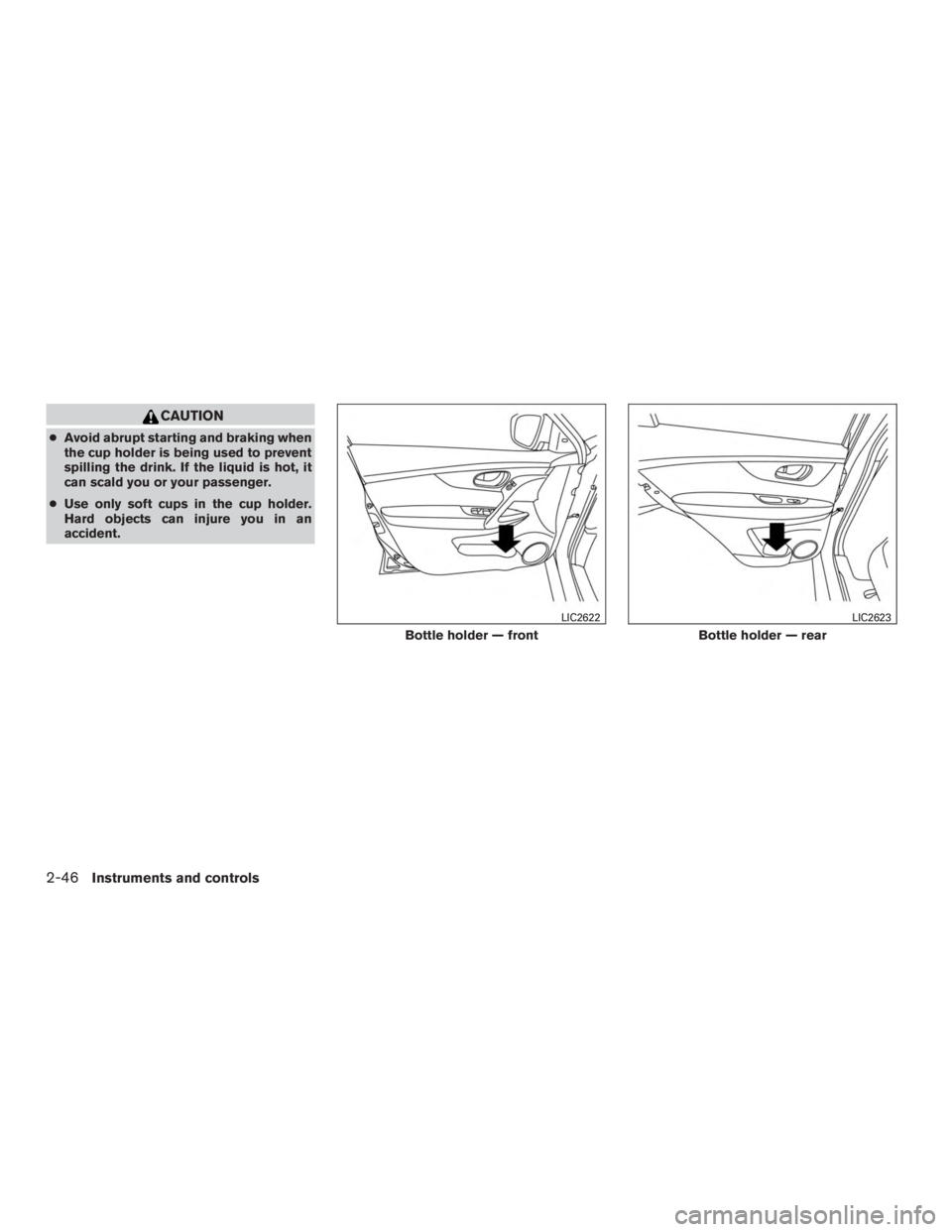NISSAN ROGUE 2015  Owner´s Manual CAUTION
●Avoid abrupt starting and braking when
the cup holder is being used to prevent
spilling the drink. If the liquid is hot, it
can scald you or your passenger.
● Use only soft cups in the cu