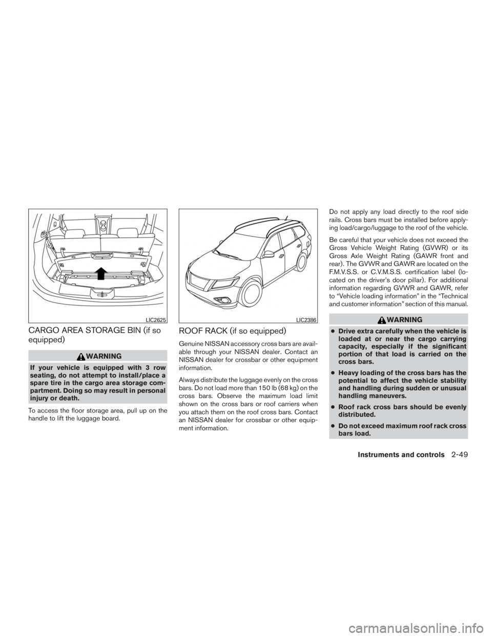 NISSAN ROGUE 2015  Owner´s Manual CARGO AREA STORAGE BIN (if so
equipped)
WARNING
If your vehicle is equipped with 3 row
seating, do not attempt to install/place a
spare tire in the cargo area storage com-
partment. Doing so may resul
