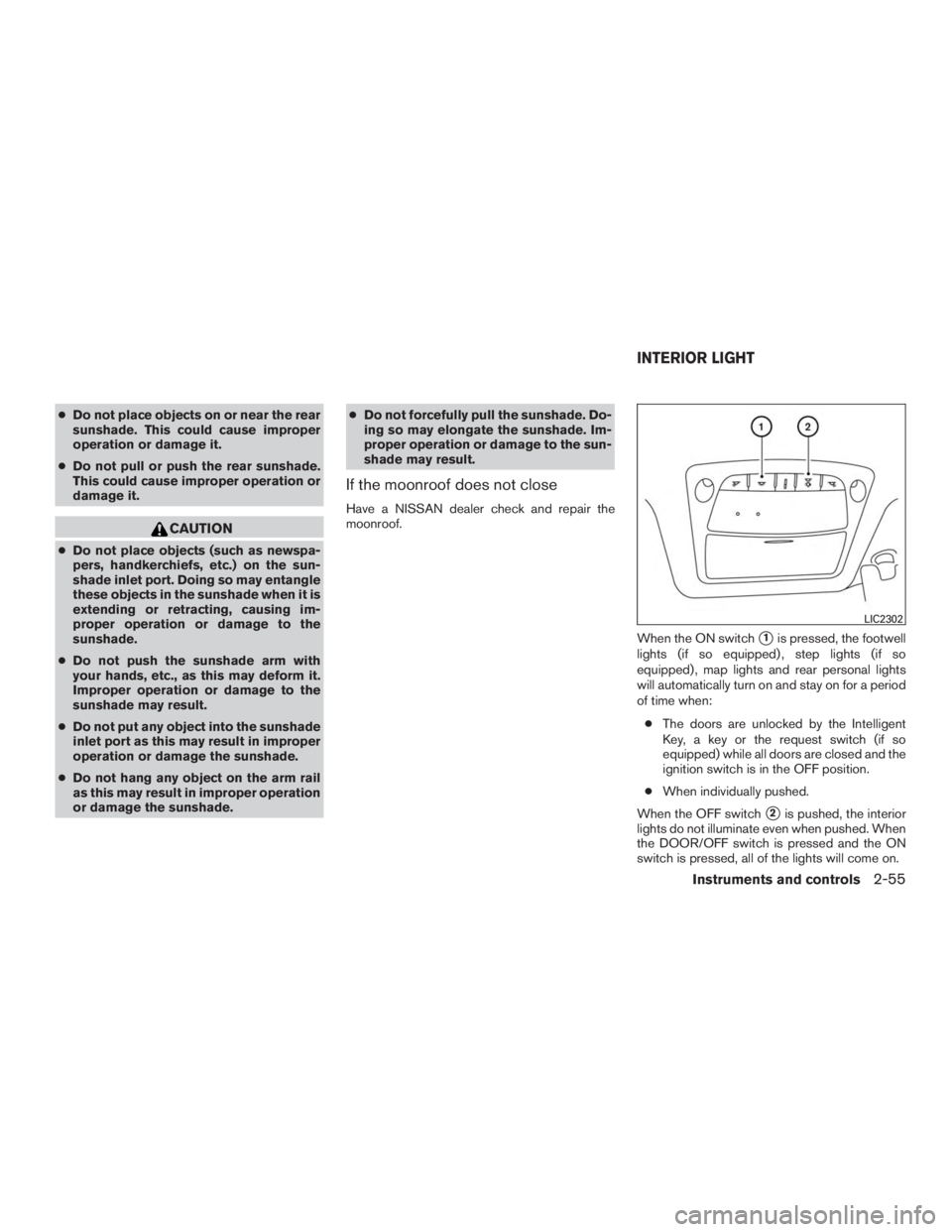 NISSAN ROGUE 2015  Owner´s Manual ●Do not place objects on or near the rear
sunshade. This could cause improper
operation or damage it.
● Do not pull or push the rear sunshade.
This could cause improper operation or
damage it.
CAU