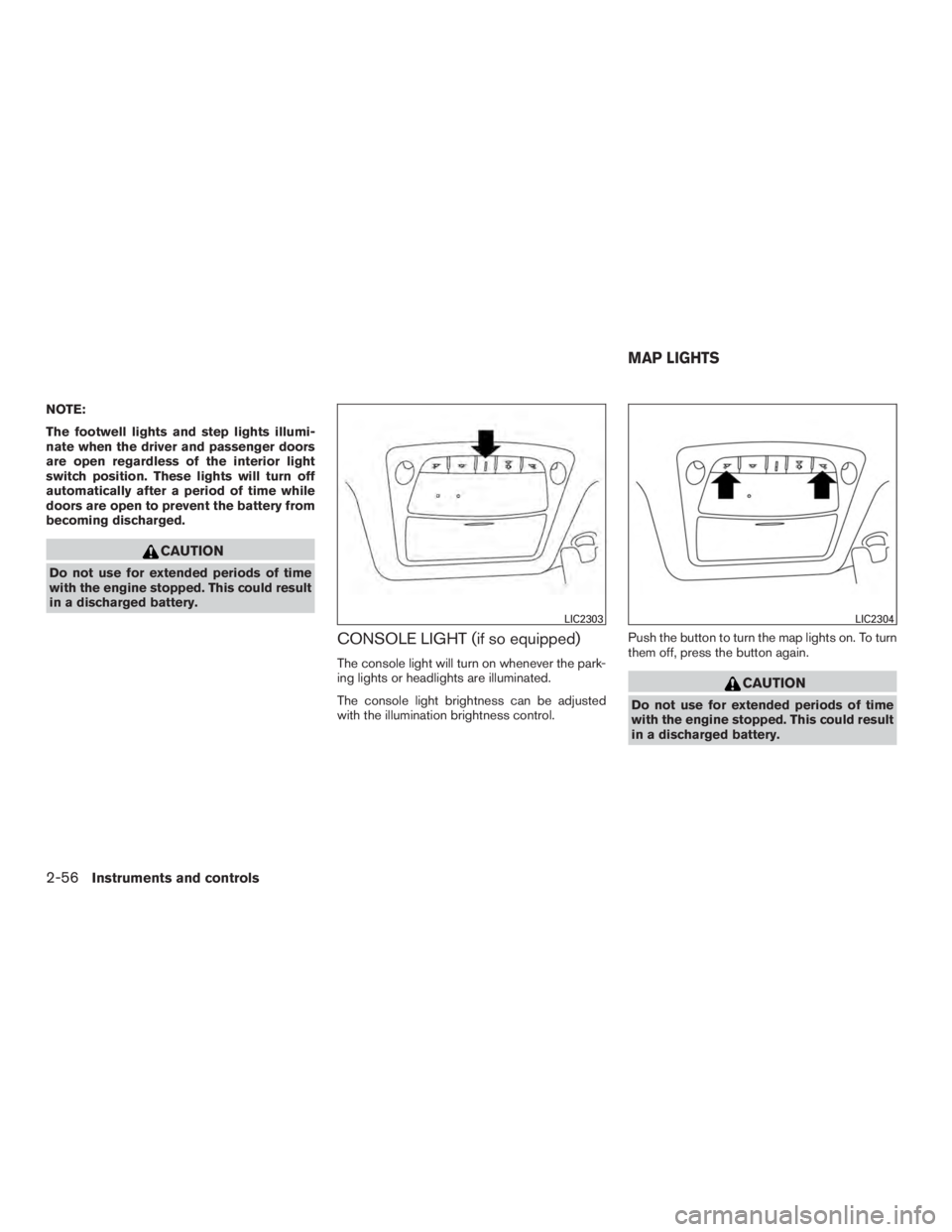 NISSAN ROGUE 2015  Owner´s Manual NOTE:
The footwell lights and step lights illumi-
nate when the driver and passenger doors
are open regardless of the interior light
switch position. These lights will turn off
automatically after a p