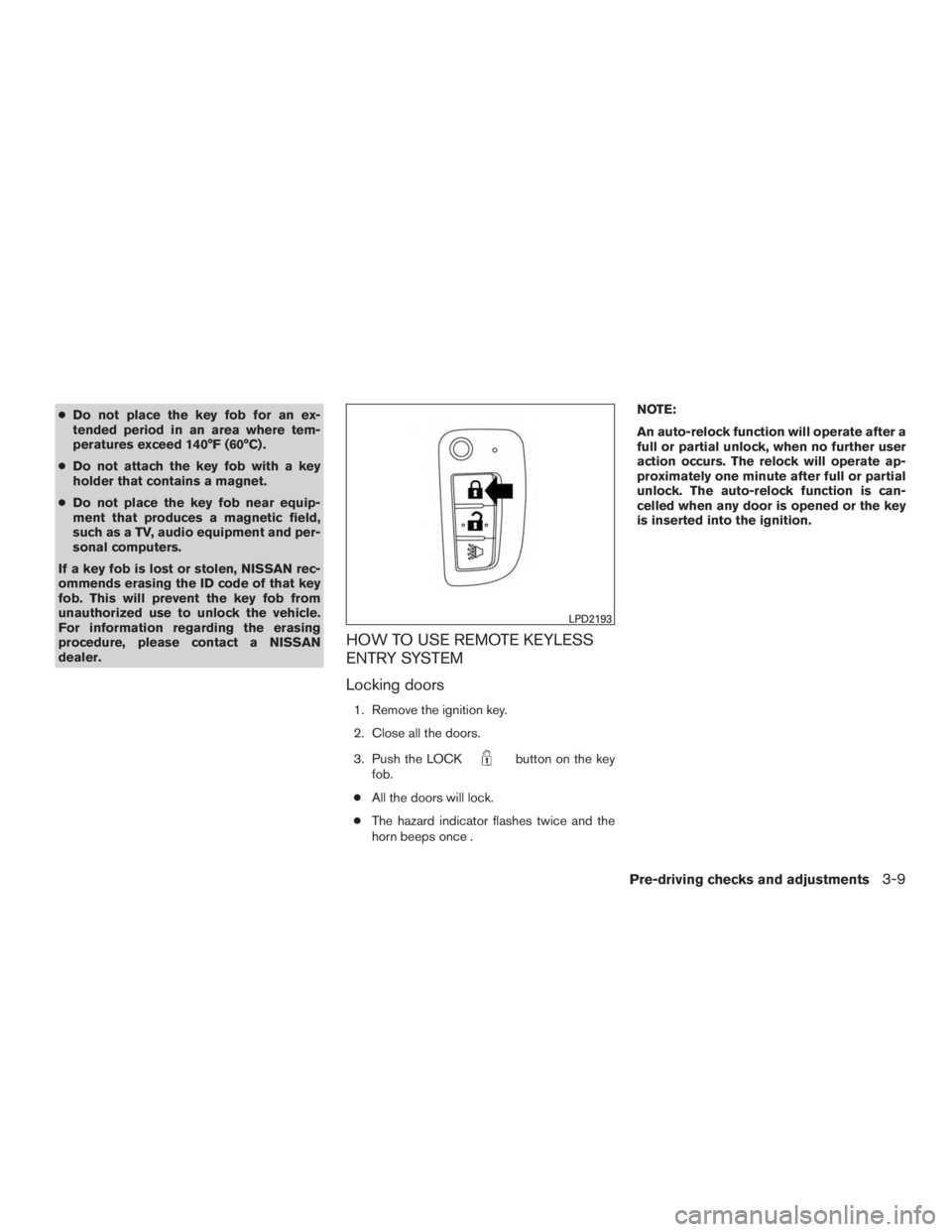 NISSAN ROGUE 2015  Owner´s Manual ●Do not place the key fob for an ex-
tended period in an area where tem-
peratures exceed 140°F (60°C) .
● Do not attach the key fob with a key
holder that contains a magnet.
● Do not place th