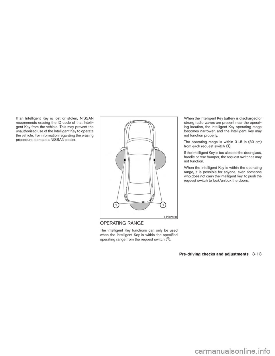 NISSAN ROGUE 2015  Owner´s Manual If an Intelligent Key is lost or stolen, NISSAN
recommends erasing the ID code of that Intelli-
gent Key from the vehicle. This may prevent the
unauthorized use of the Intelligent Key to operate
the v