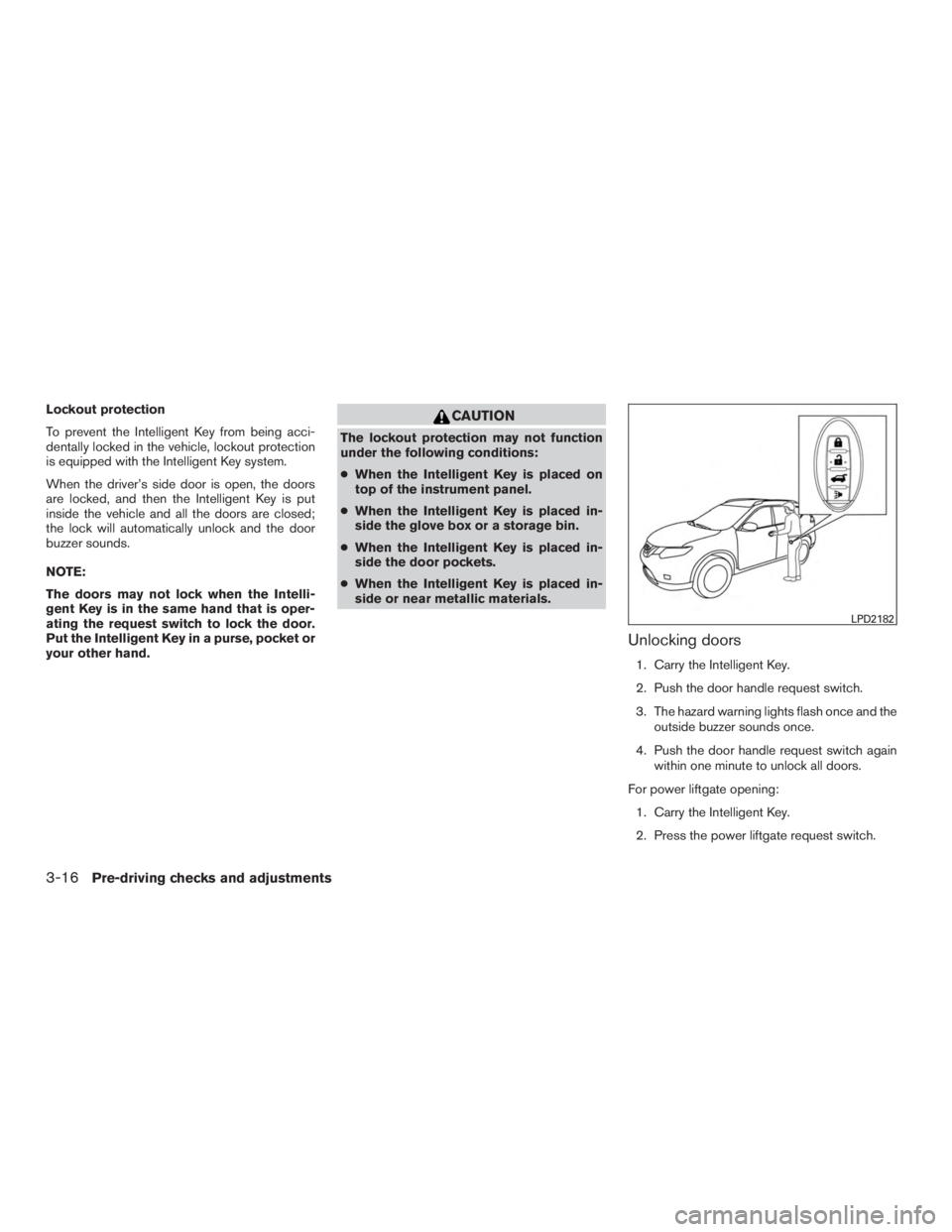 NISSAN ROGUE 2015  Owner´s Manual Lockout protection
To prevent the Intelligent Key from being acci-
dentally locked in the vehicle, lockout protection
is equipped with the Intelligent Key system.
When the driver’s side door is open