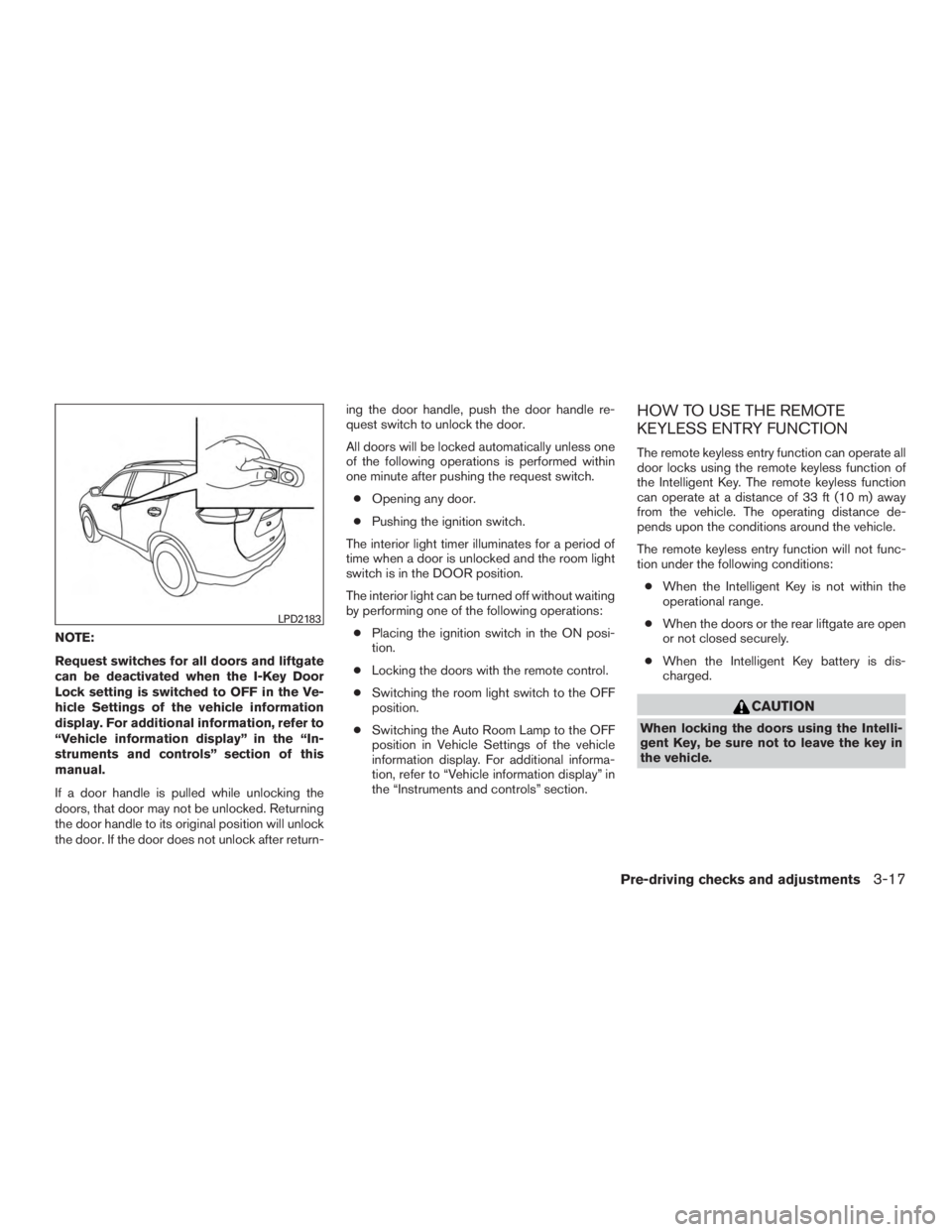 NISSAN ROGUE 2015  Owner´s Manual NOTE:
Request switches for all doors and liftgate
can be deactivated when the I-Key Door
Lock setting is switched to OFF in the Ve-
hicle Settings of the vehicle information
display. For additional in