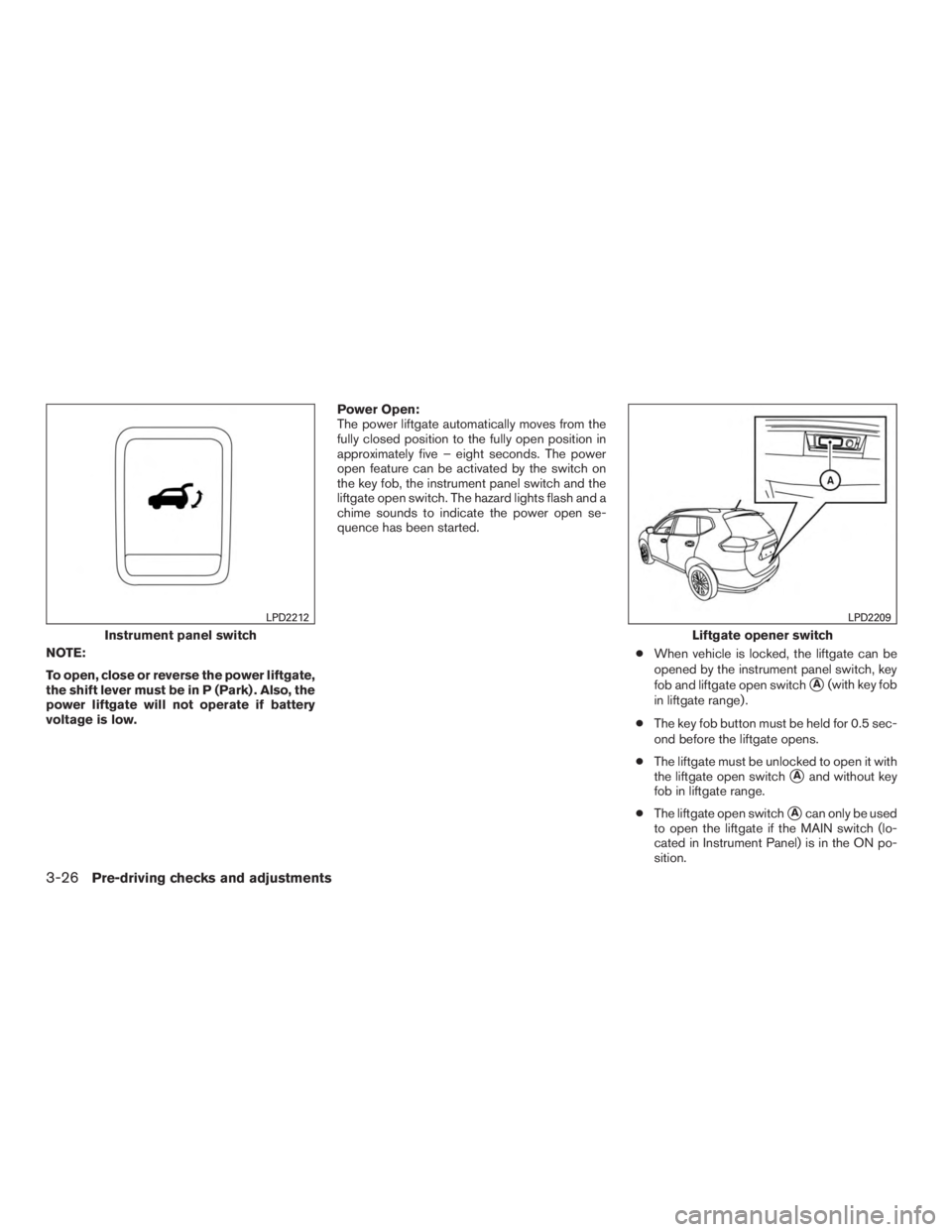 NISSAN ROGUE 2015  Owner´s Manual NOTE:
To open, close or reverse the power liftgate,
the shift lever must be in P (Park) . Also, the
power liftgate will not operate if battery
voltage is low.Power Open:
The power liftgate automatical