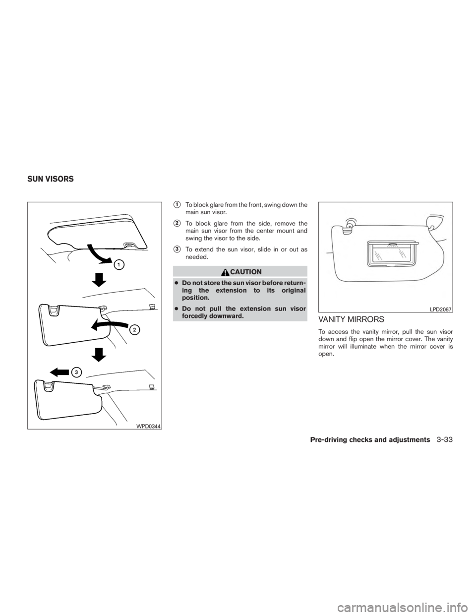 NISSAN ROGUE 2015  Owner´s Manual 1To block glare from the front, swing down the
main sun visor.
2To block glare from the side, remove the
main sun visor from the center mount and
swing the visor to the side.
3To extend the sun vis