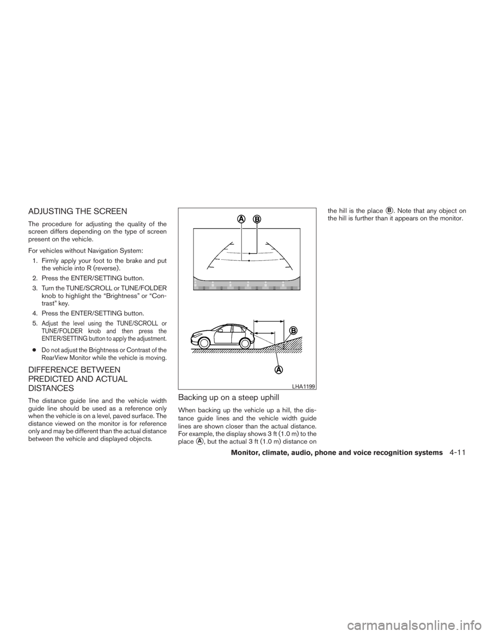 NISSAN ROGUE 2015  Owner´s Manual ADJUSTING THE SCREEN
The procedure for adjusting the quality of the
screen differs depending on the type of screen
present on the vehicle.
For vehicles without Navigation System:1. Firmly apply your f