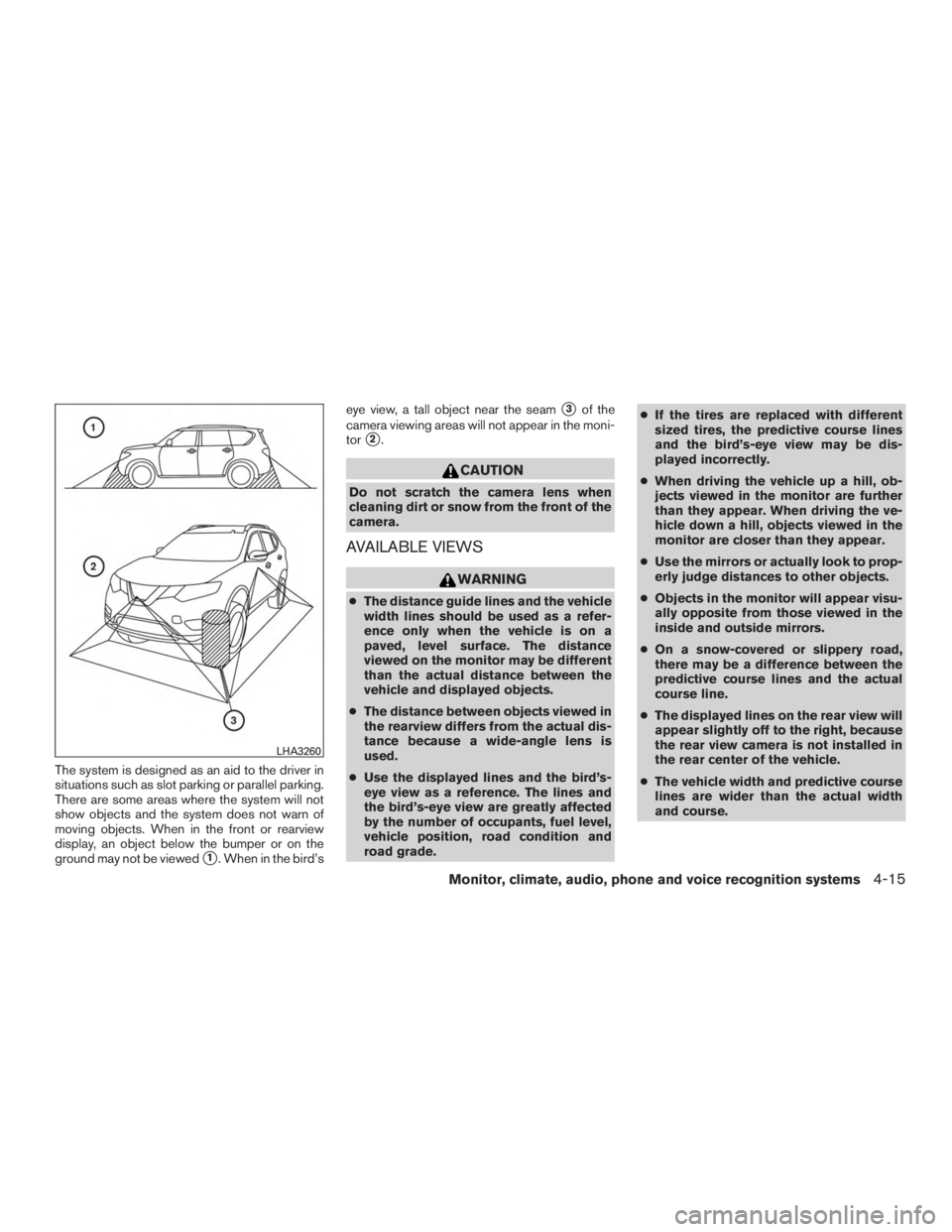 NISSAN ROGUE 2015  Owner´s Manual The system is designed as an aid to the driver in
situations such as slot parking or parallel parking.
There are some areas where the system will not
show objects and the system does not warn of
movin