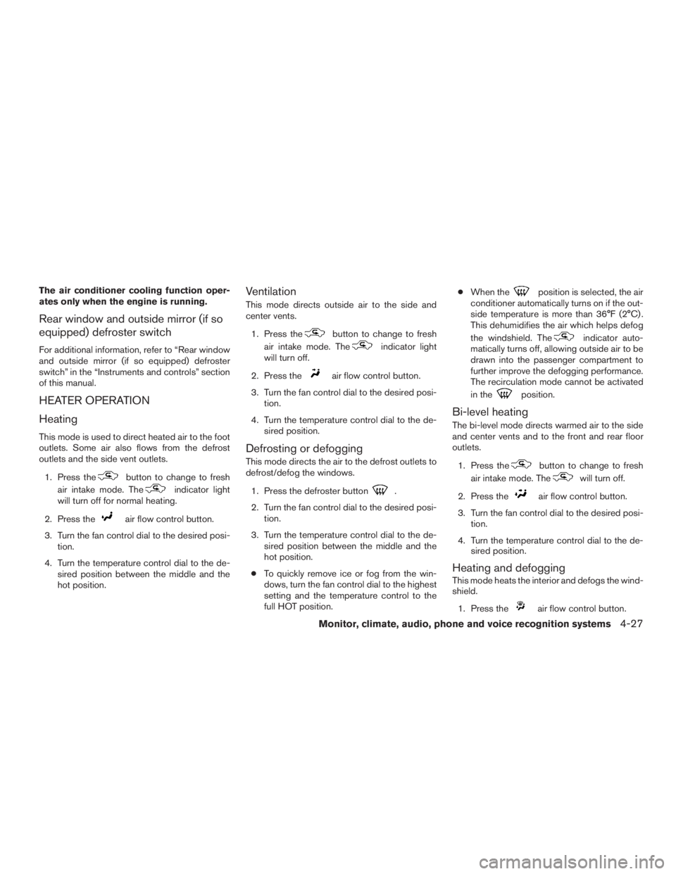 NISSAN ROGUE 2015  Owner´s Manual The air conditioner cooling function oper-
ates only when the engine is running.
Rear window and outside mirror (if so
equipped) defroster switch
For additional information, refer to “Rear window
an