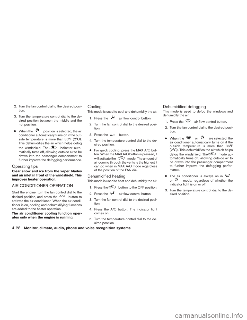 NISSAN ROGUE 2015  Owner´s Manual 2. Turn the fan control dial to the desired posi-tion.
3. Turn the temperature control dial to the de- sired position between the middle and the
hot position.
● When the
position is selected, the ai