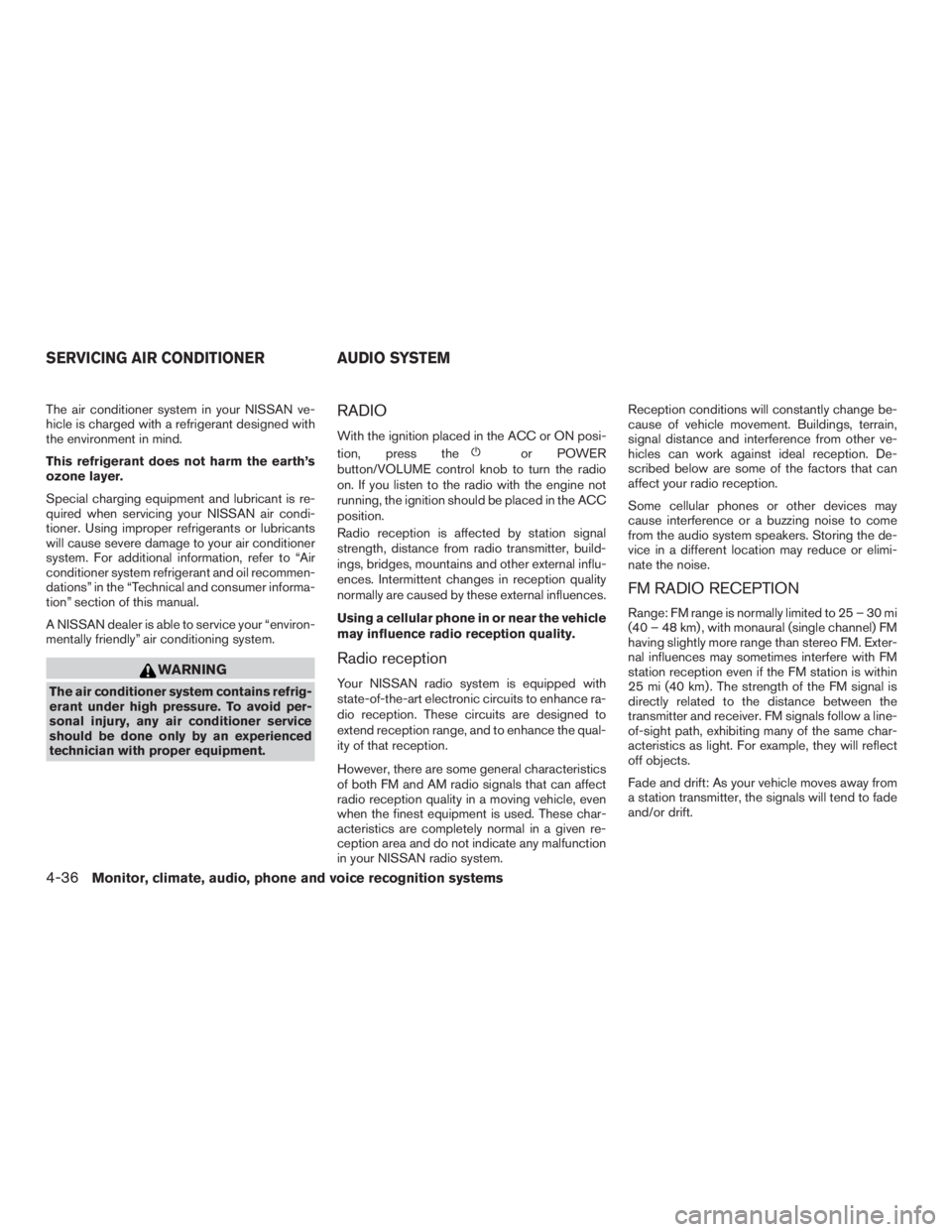 NISSAN ROGUE 2015  Owner´s Manual The air conditioner system in your NISSAN ve-
hicle is charged with a refrigerant designed with
the environment in mind.
This refrigerant does not harm the earth’s
ozone layer.
Special charging equi