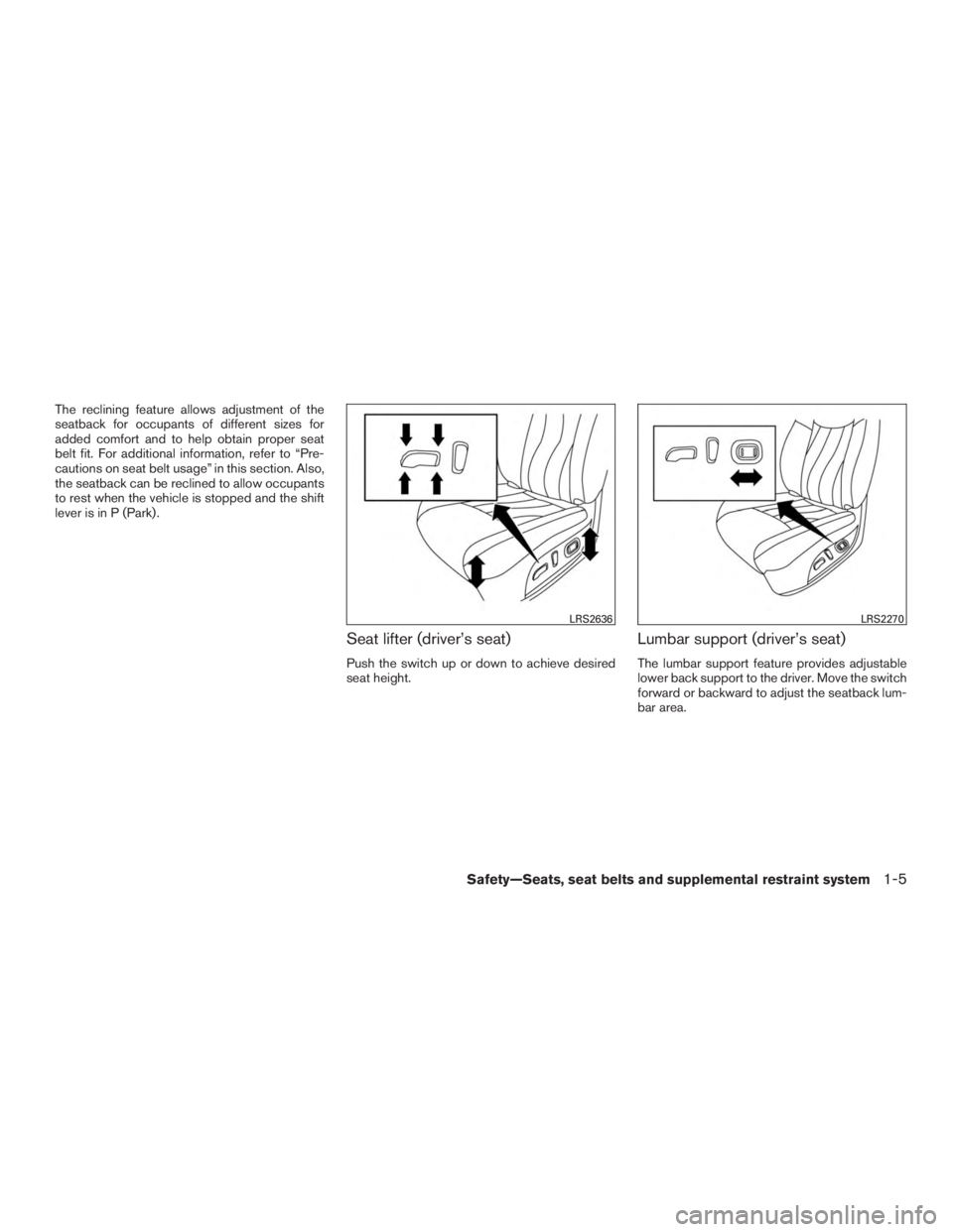 NISSAN ROGUE 2015  Owner´s Manual The reclining feature allows adjustment of the
seatback for occupants of different sizes for
added comfort and to help obtain proper seat
belt fit. For additional information, refer to “Pre-
caution