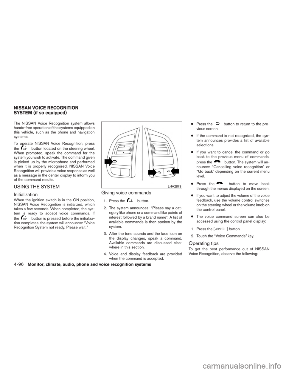 NISSAN ROGUE 2015  Owner´s Manual The NISSAN Voice Recognition system allows
hands-free operation of the systems equipped on
this vehicle, such as the phone and navigation
systems.
To operate NISSAN Voice Recognition, press
the
button