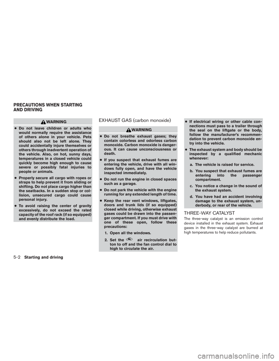 NISSAN ROGUE 2015  Owner´s Manual WARNING
●Do not leave children or adults who
would normally require the assistance
of others alone in your vehicle. Pets
should also not be left alone. They
could accidentally injure themselves or
o