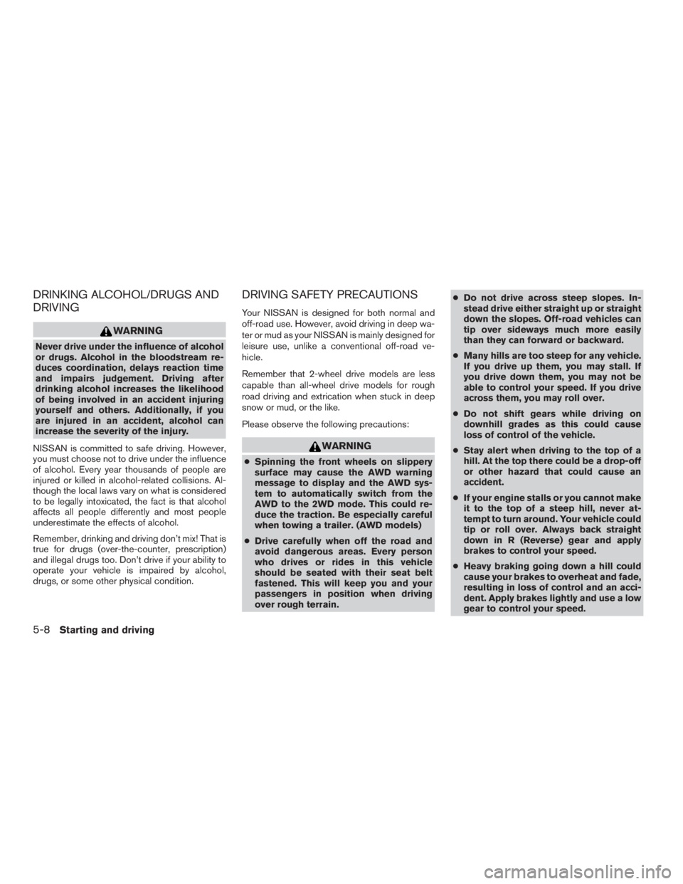 NISSAN ROGUE 2015  Owner´s Manual DRINKING ALCOHOL/DRUGS AND
DRIVING
WARNING
Never drive under the influence of alcohol
or drugs. Alcohol in the bloodstream re-
duces coordination, delays reaction time
and impairs judgement. Driving a