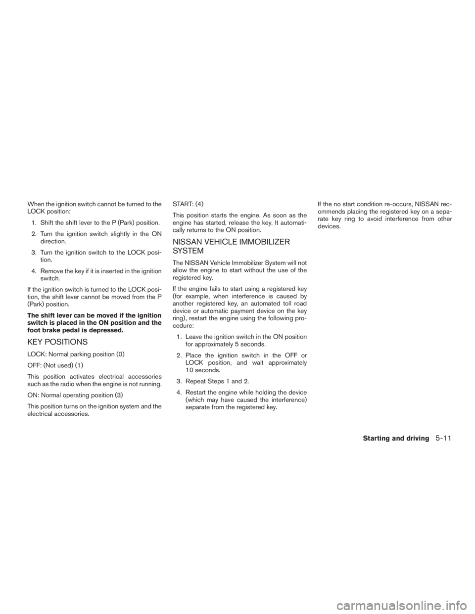 NISSAN ROGUE 2015  Owner´s Manual When the ignition switch cannot be turned to the
LOCK position:1. Shift the shift lever to the P (Park) position.
2. Turn the ignition switch slightly in the ON direction.
3. Turn the ignition switch 