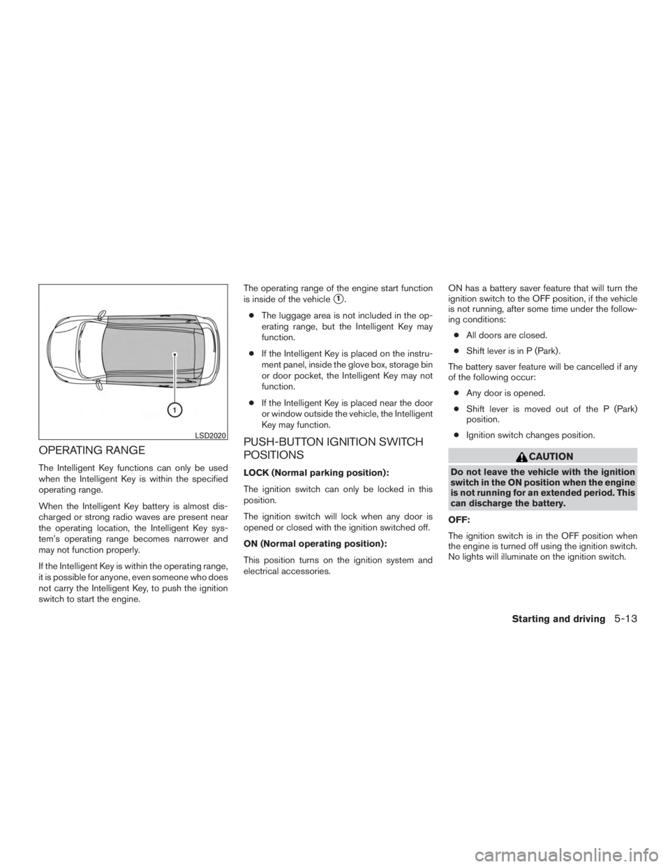 NISSAN ROGUE 2015  Owner´s Manual OPERATING RANGE
The Intelligent Key functions can only be used
when the Intelligent Key is within the specified
operating range.
When the Intelligent Key battery is almost dis-
charged or strong radio