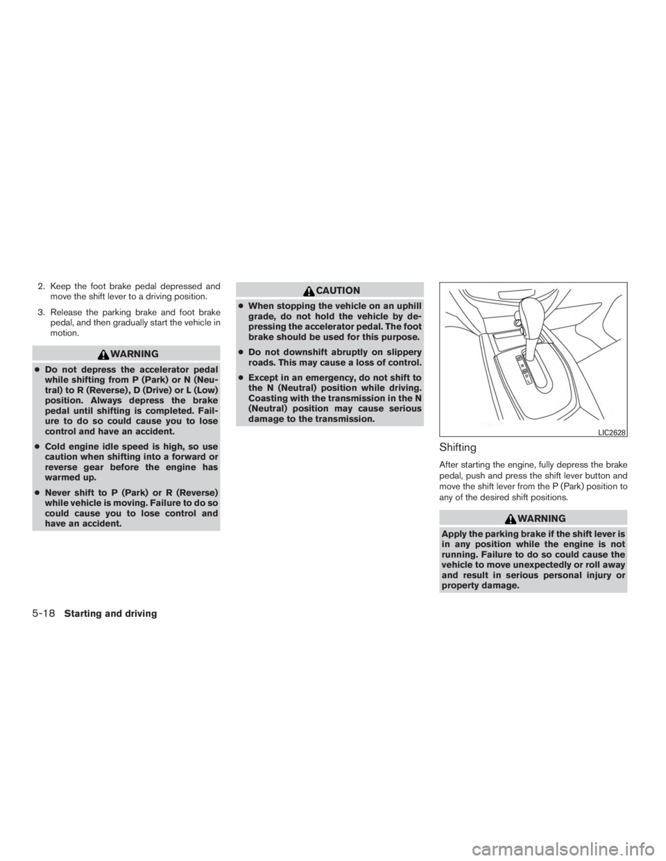 NISSAN ROGUE 2015  Owner´s Manual 2. Keep the foot brake pedal depressed andmove the shift lever to a driving position.
3. Release the parking brake and foot brake pedal, and then gradually start the vehicle in
motion.
WARNING
●Do n