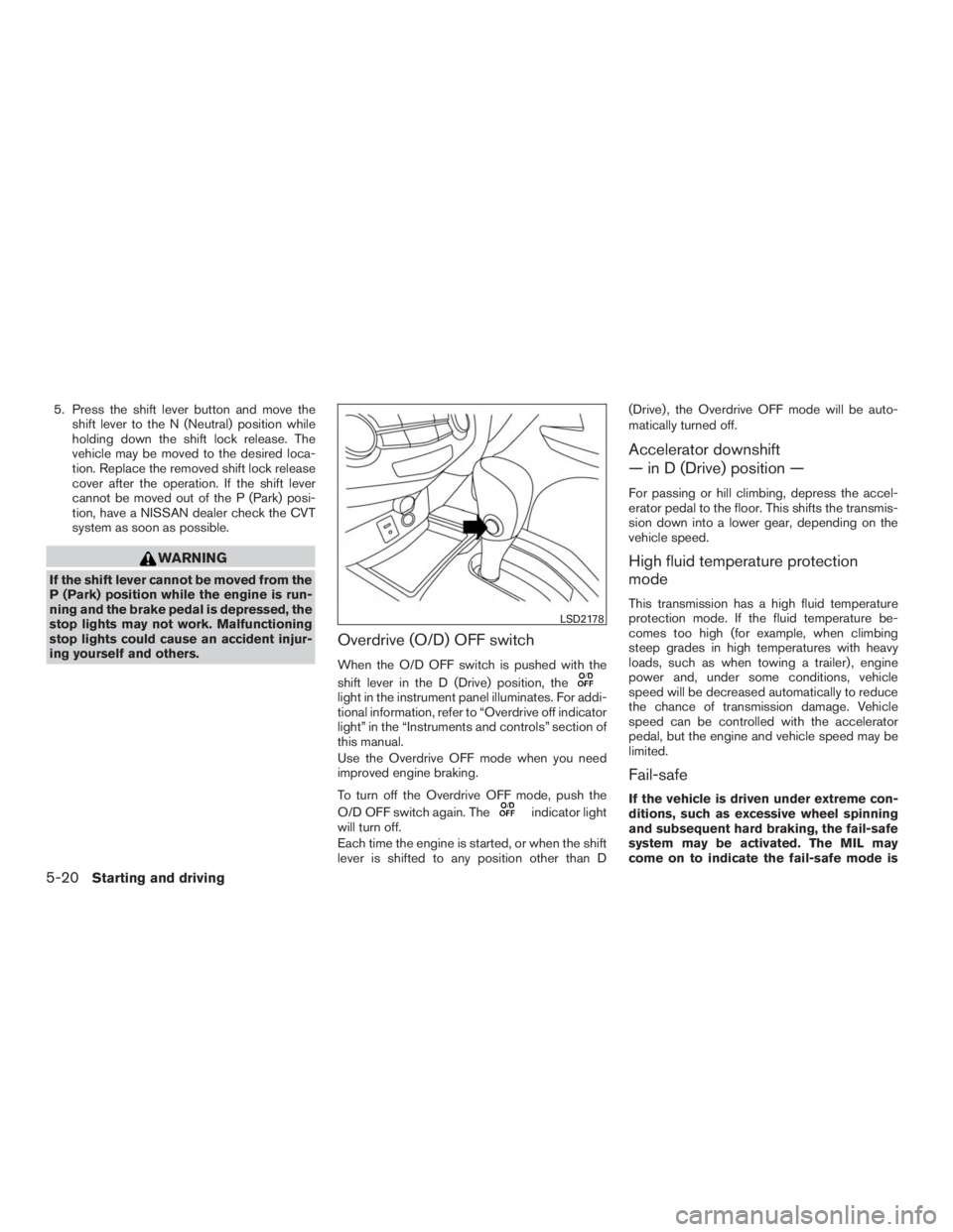 NISSAN ROGUE 2015  Owner´s Manual 5. Press the shift lever button and move theshift lever to the N (Neutral) position while
holding down the shift lock release. The
vehicle may be moved to the desired loca-
tion. Replace the removed s