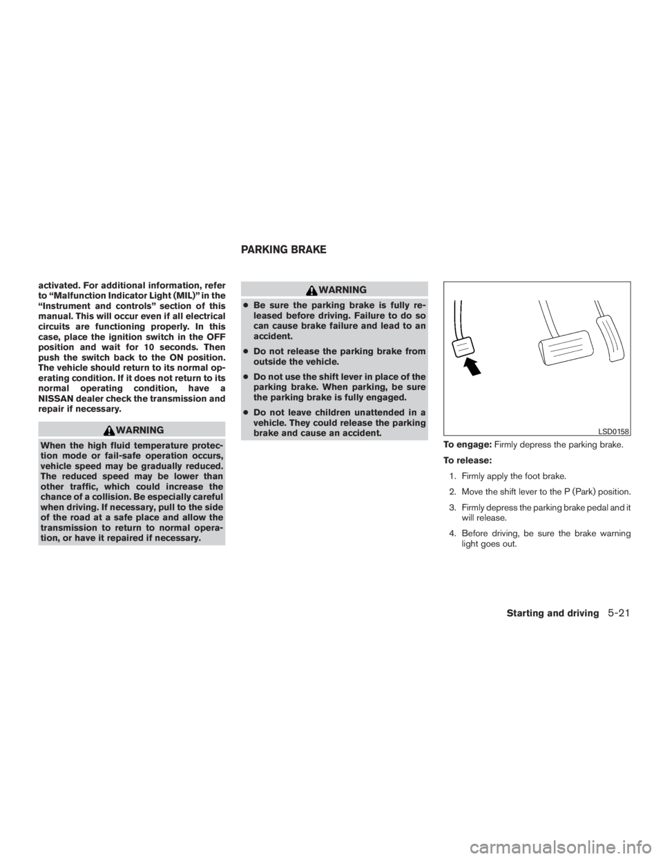 NISSAN ROGUE 2015  Owner´s Manual activated. For additional information, refer
to “Malfunction Indicator Light (MIL)” in the
“Instrument and controls” section of this
manual. This will occur even if all electrical
circuits are