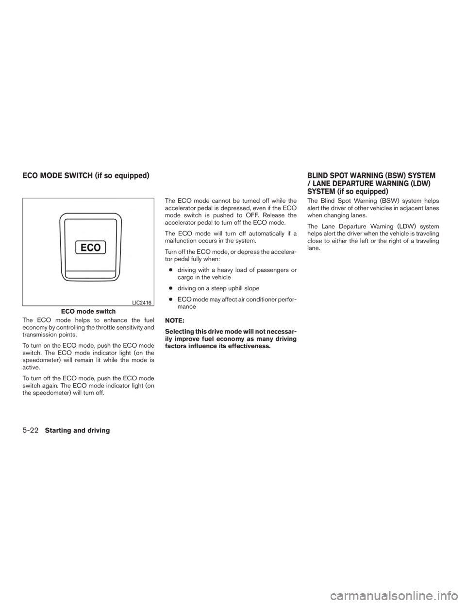 NISSAN ROGUE 2015  Owner´s Manual The ECO mode helps to enhance the fuel
economy by controlling the throttle sensitivity and
transmission points.
To turn on the ECO mode, push the ECO mode
switch. The ECO mode indicator light (on the
