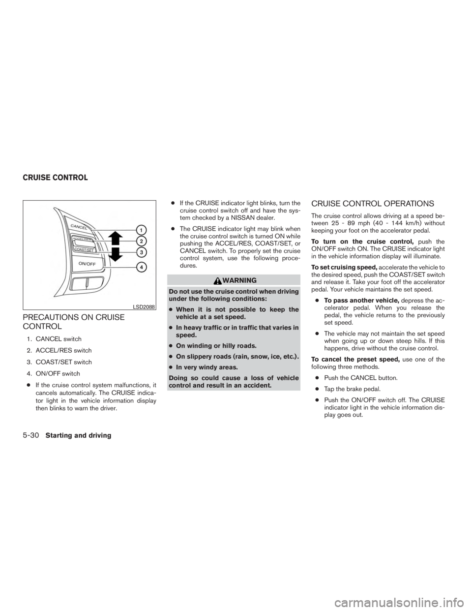 NISSAN ROGUE 2015  Owner´s Manual PRECAUTIONS ON CRUISE
CONTROL
1. CANCEL switch
2. ACCEL/RES switch
3. COAST/SET switch
4. ON/OFF switch● If the cruise control system malfunctions, it
cancels automatically. The CRUISE indica-
tor l