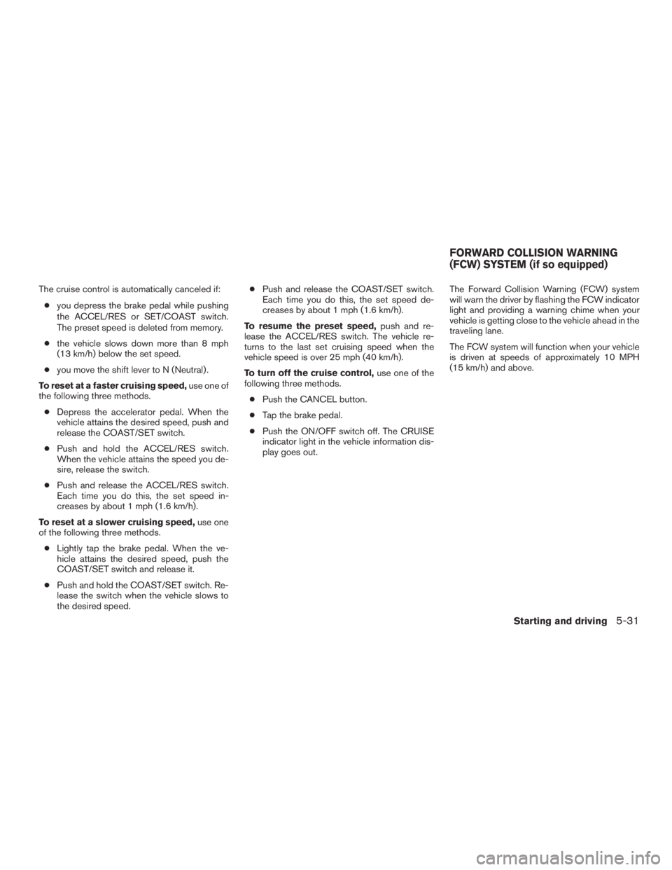 NISSAN ROGUE 2015  Owner´s Manual The cruise control is automatically canceled if:● you depress the brake pedal while pushing
the ACCEL/RES or SET/COAST switch.
The preset speed is deleted from memory.
● the vehicle slows down mor