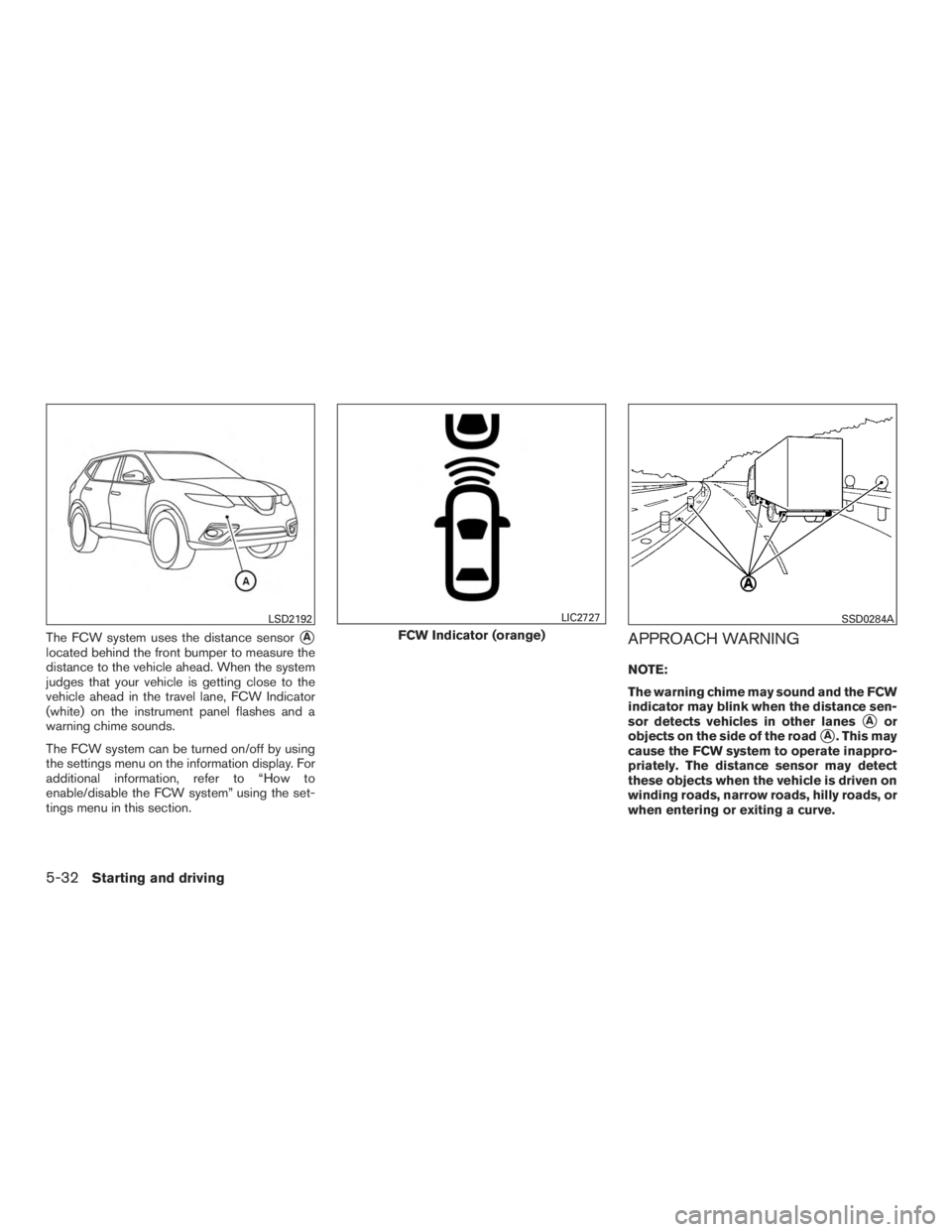 NISSAN ROGUE 2015  Owner´s Manual The FCW system uses the distance sensorA
located behind the front bumper to measure the
distance to the vehicle ahead. When the system
judges that your vehicle is getting close to the
vehicle ahead i